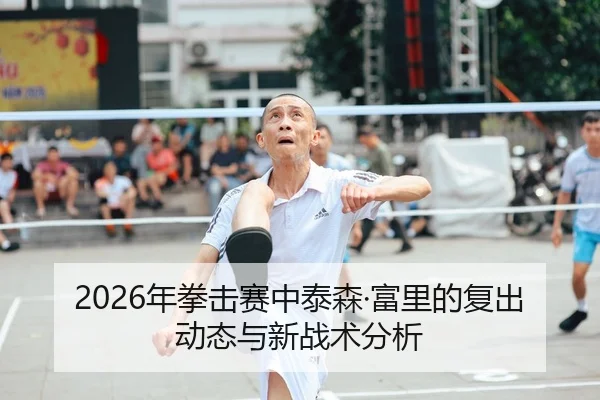 2026年拳击赛中泰森·富里的复出动态与新战术分析