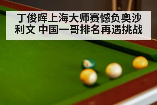 丁俊晖上海大师赛憾负奥沙利文 中国一哥排名再遇挑战