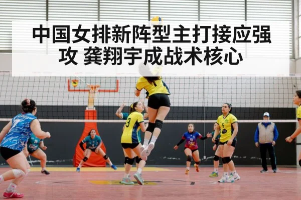 中国女排新阵型主打接应强攻 龚翔宇成战术核心