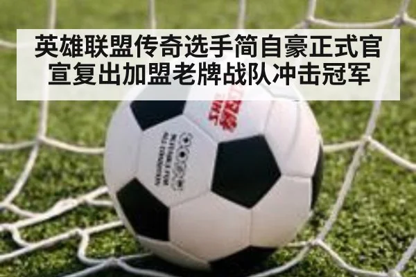 英雄联盟传奇选手简自豪正式官宣复出加盟老牌战队冲击冠军