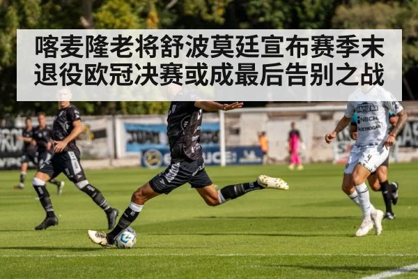 喀麦隆老将舒波莫廷宣布赛季末退役欧冠决赛或成最后告别之战